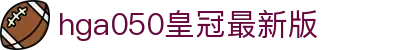 hga050皇冠最新版 - 迭代升级，性能从未如此强悍